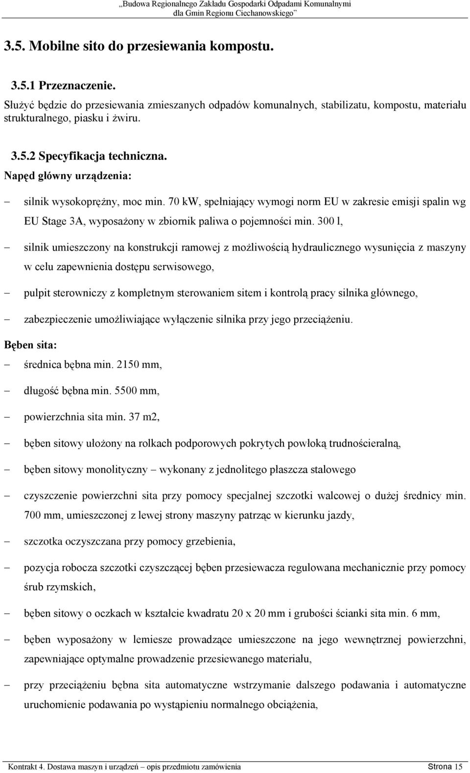 300 l, silnik umieszczony na konstrukcji ramowej z możliwością hydraulicznego wysunięcia z maszyny w celu zapewnienia dostępu serwisowego, pulpit sterowniczy z kompletnym sterowaniem sitem i kontrolą