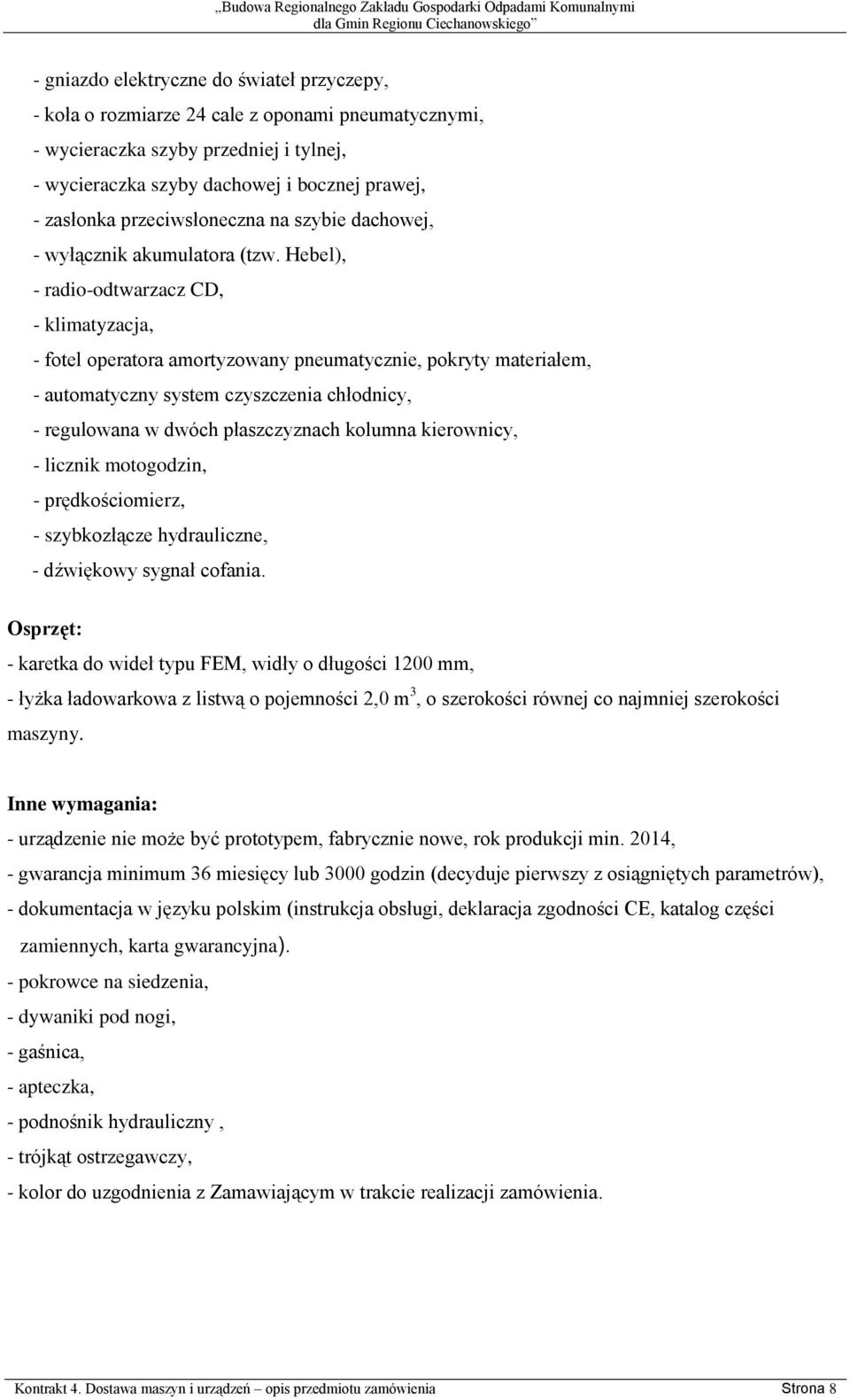 Hebel), - radio-odtwarzacz CD, - klimatyzacja, - fotel operatora amortyzowany pneumatycznie, pokryty materiałem, - automatyczny system czyszczenia chłodnicy, - regulowana w dwóch płaszczyznach