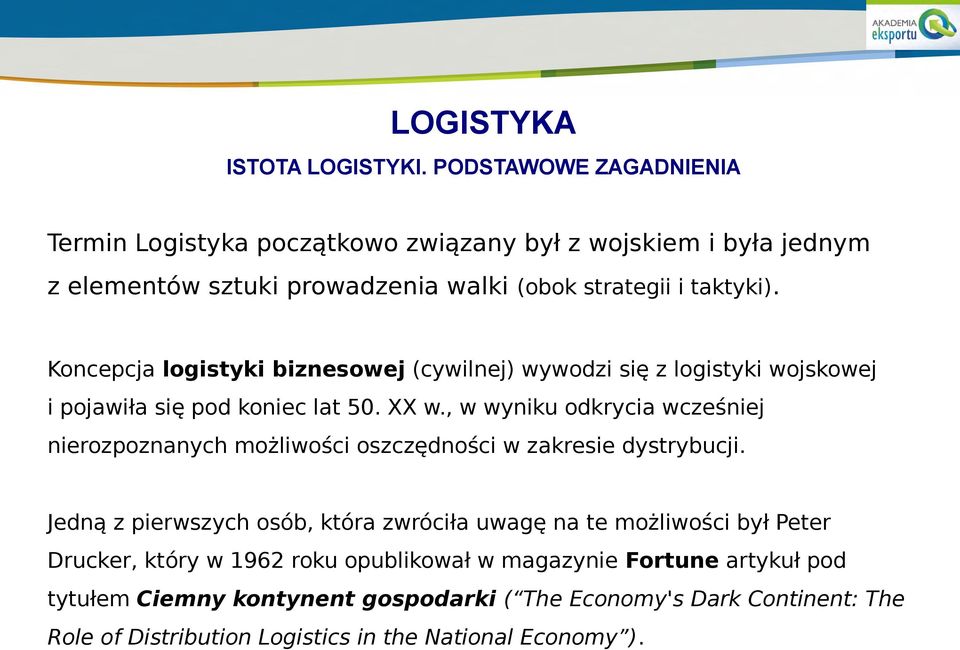 Koncepcja logistyki biznesowej (cywilnej) wywodzi się z logistyki wojskowej i pojawiła się pod koniec lat 50. XX w.