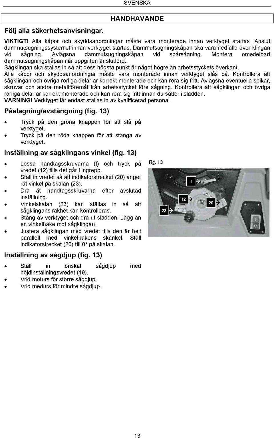 Sågklingan ska ställas in så att dess högsta punkt är något högre än arbetsstyckets överkant. Alla kåpor och skyddsanordningar måste vara monterade innan verktyget slås på.