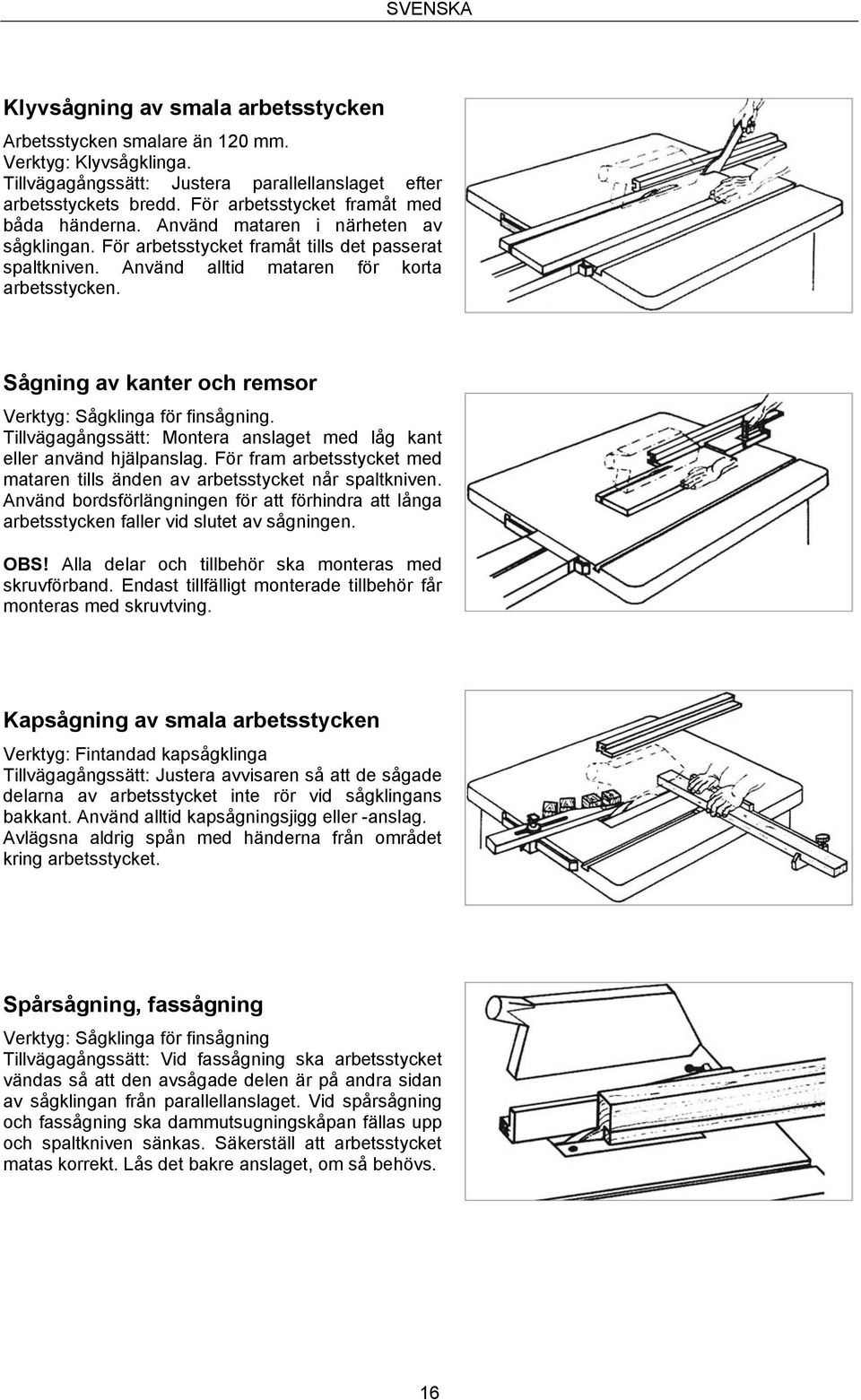 Sågning av kanter och remsor Verktyg: Sågklinga för finsågning. Tillvägagångssätt: Montera anslaget med låg kant eller använd hjälpanslag.