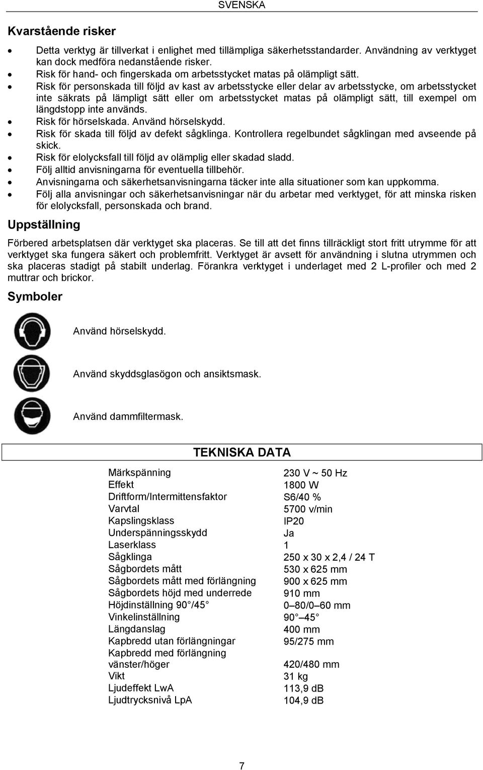 Risk för personskada till följd av kast av arbetsstycke eller delar av arbetsstycke, om arbetsstycket inte säkrats på lämpligt sätt eller om arbetsstycket matas på olämpligt sätt, till exempel om