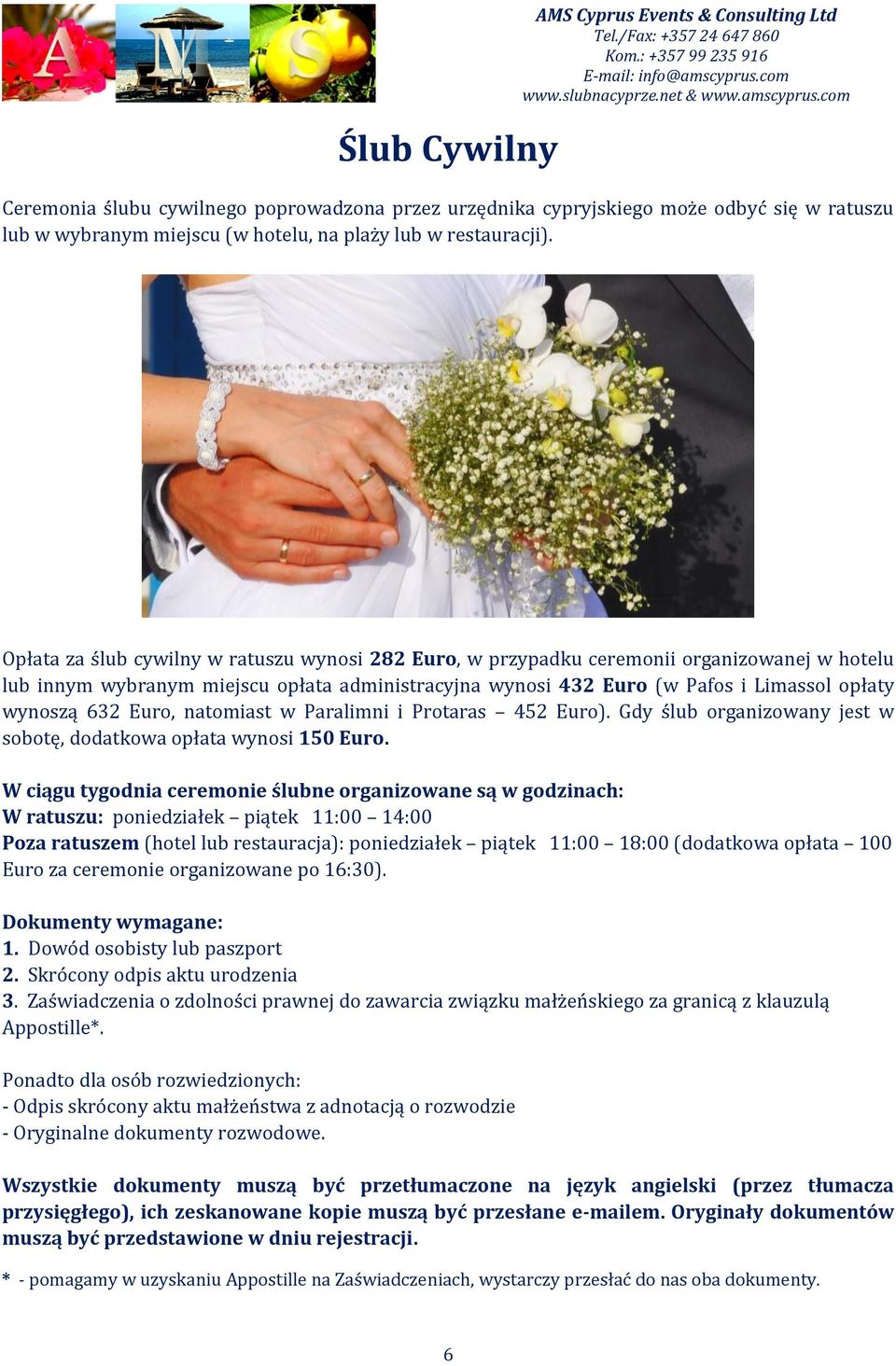 Opłata za ślub cywilny w ratuszu wynosi 282 Euro, w przypadku ceremonii organizowanej w hotelu lub innym wybranym miejscu opłata administracyjna wynosi 432 Euro (w Pafos i Limassol opłaty wynoszą 632