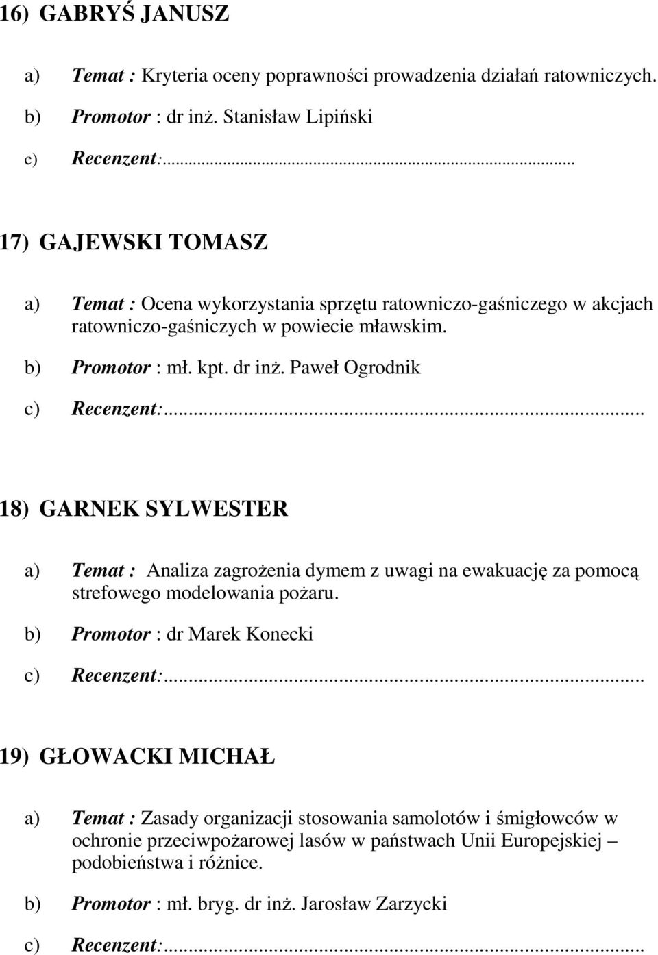 kpt. dr inŝ. Paweł Ogrodnik 18) GARNEK SYLWESTER a) Temat : Analiza zagroŝenia dymem z uwagi na ewakuację za pomocą strefowego modelowania poŝaru.