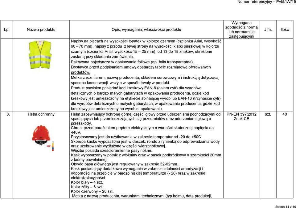 folia transparentna). produktów. Metka z rozmiarem, nazwą producenta, składem surowcowym i instrukcją dotyczącą sposobu konserwacji wszyta w sposób trwały w produkt. 8.