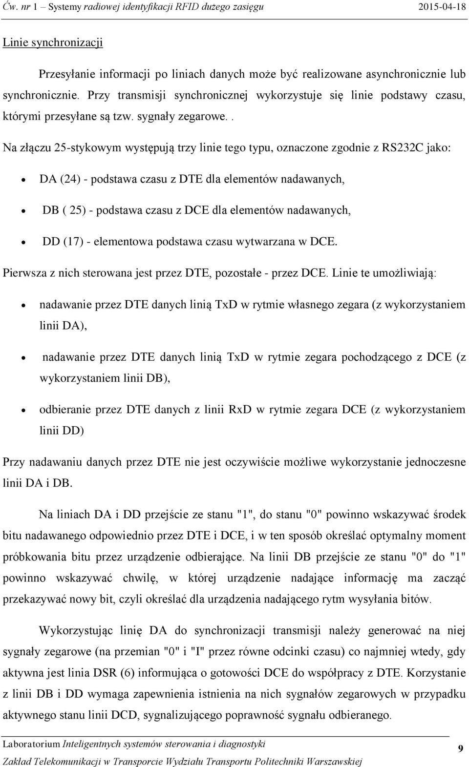 . Na złączu 25-stykowym występują trzy linie tego typu, oznaczone zgodnie z RS232C jako: DA (24) - podstawa czasu z DTE dla elementów nadawanych, DB ( 25) - podstawa czasu z DCE dla elementów