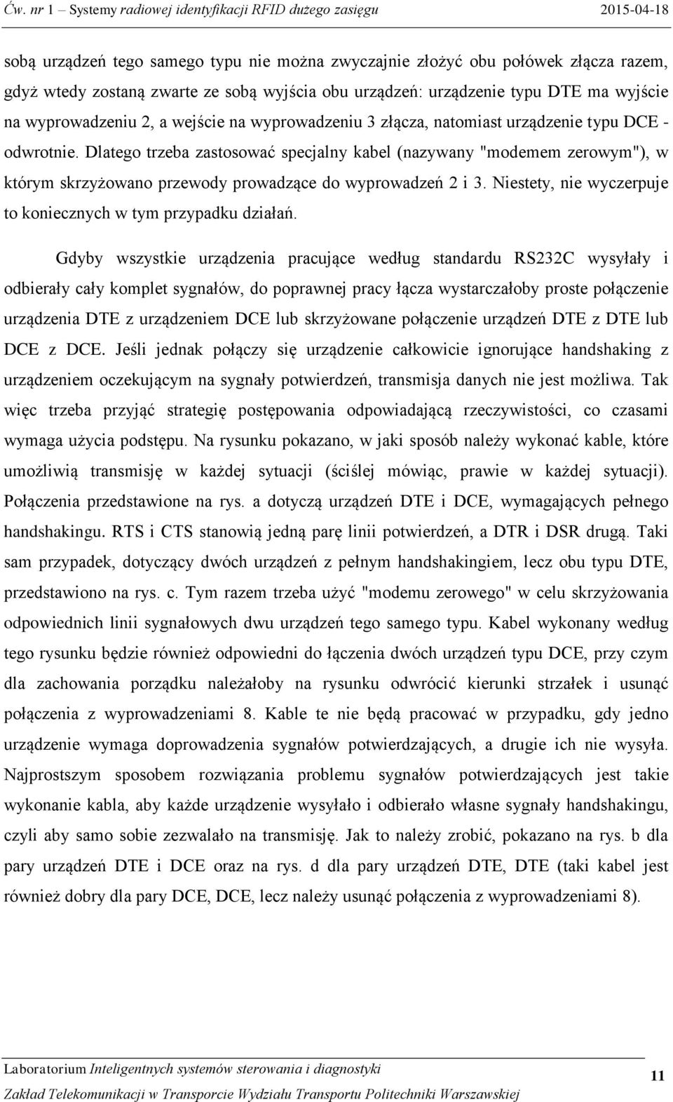 Dlatego trzeba zastosować specjalny kabel (nazywany "modemem zerowym"), w którym skrzyżowano przewody prowadzące do wyprowadzeń 2 i 3. Niestety, nie wyczerpuje to koniecznych w tym przypadku działań.