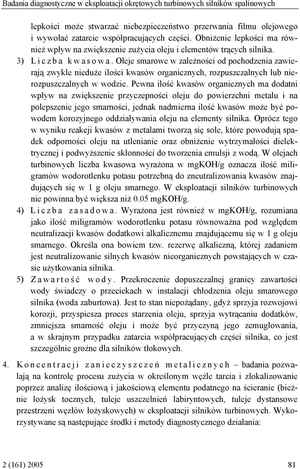 Oleje smarowe w zależności od pochodzenia zawierają zwykle nieduże ilości kwasów organicznych, rozpuszczalnych lub nierozpuszczalnych w wodzie.