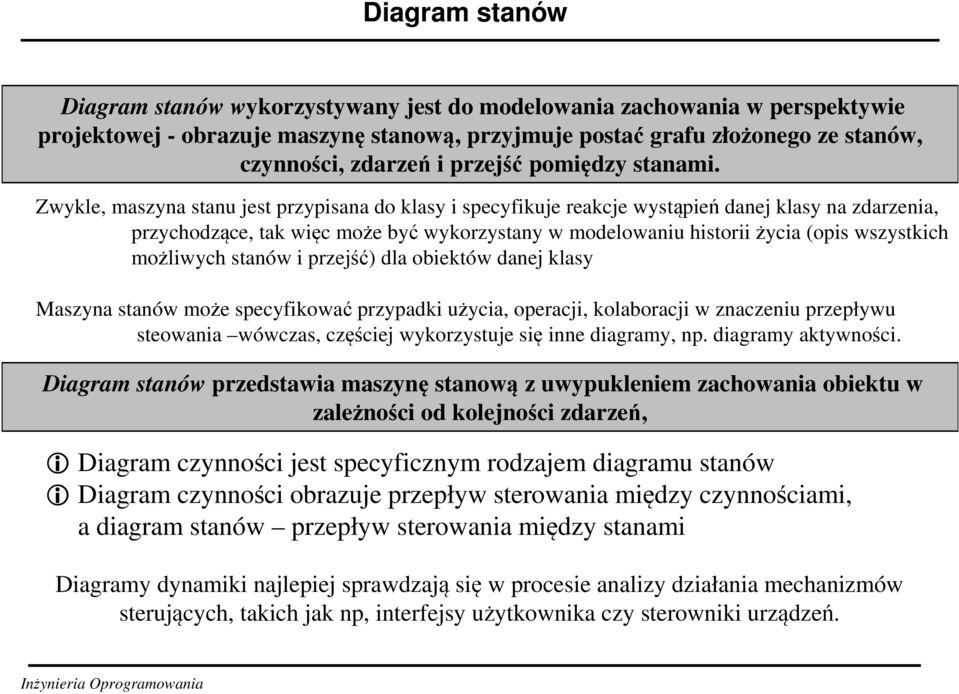 Zwykle, maszyna stanu jest przypisana do klasy i specyfikuje reakcje wystąpień danej klasy na zdarzenia, przychodzące, tak więc może być wykorzystany w modelowaniu historiiżycia (opis wszystkich