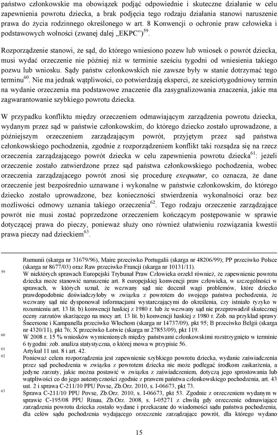 Rozporządzenie stanowi, że sąd, do którego wniesiono pozew lub wniosek o powrót dziecka, musi wydać orzeczenie nie później niż w terminie sześciu tygodni od wniesienia takiego pozwu lub wniosku.