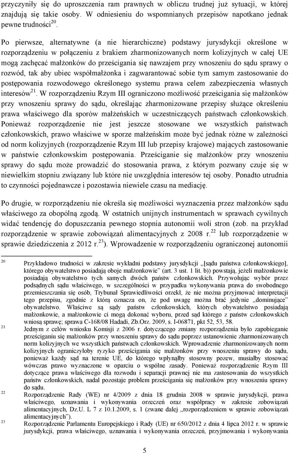 prześcigania się nawzajem przy wnoszeniu do sądu sprawy o rozwód, tak aby ubiec współmałżonka i zagwarantować sobie tym samym zastosowanie do postępowania rozwodowego określonego systemu prawa celem