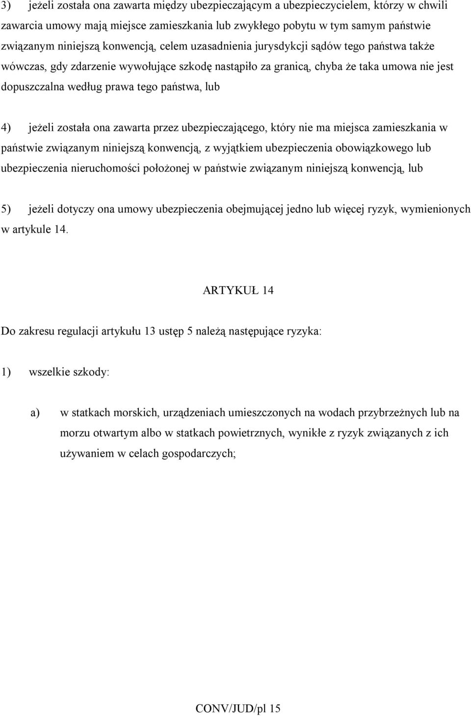 lub 4) jeżeli została ona zawarta przez ubezpieczającego, który nie ma miejsca zamieszkania w państwie związanym niniejszą konwencją, z wyjątkiem ubezpieczenia obowiązkowego lub ubezpieczenia