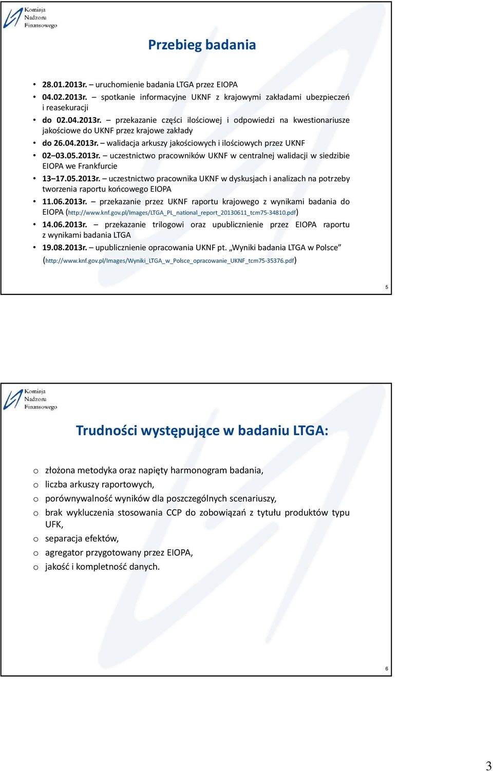 06.2013r. przekazanie przez UKNF raportu krajowego z wynikami badania do EIOPA(http://www.knf.gov.pl/Images/LTGA_PL_national_report_20130611_tcm75-34810.pdf) 14.06.2013r. przekazanie trilogowi oraz upublicznienie przez EIOPA raportu z wynikami badania LTGA 19.