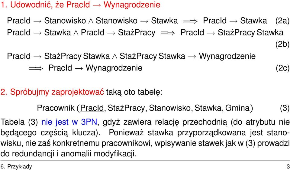 Spróbujmy zaprojektować taka oto tabelę: Pracownik (PracId, StażPracy, Stanowisko, Stawka, Gmina) (3) Tabela (3) nie jest w 3PN, gdyż zawiera relację