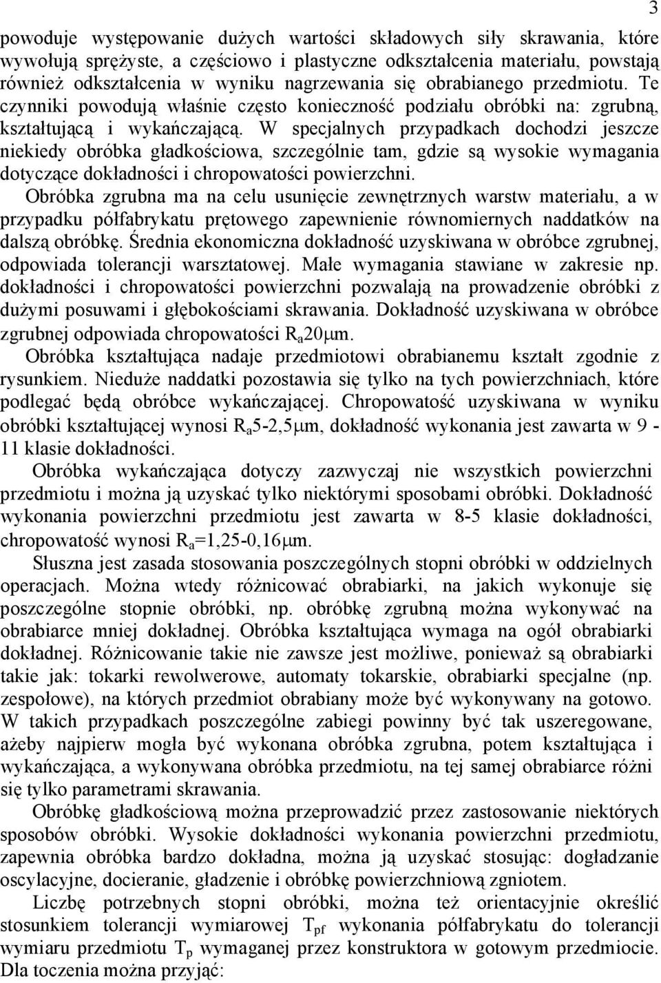 W specjalnych przypadkach dochodzi jeszcze niekiedy obróbka gładkościowa, szczególnie tam, gdzie są wysokie wymagania dotyczące dokładności i chropowatości powierzchni.