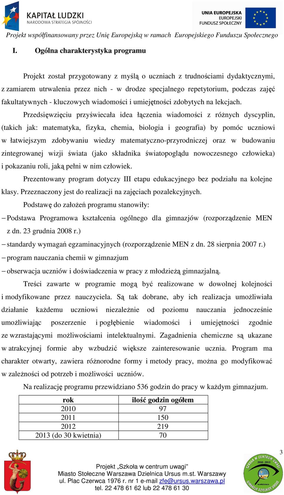 Przedsięwzięciu przyświecała idea łączenia wiadomości z różnych dyscyplin, (takich jak: matematyka, fizyka, chemia, biologia i geografia) by pomóc uczniowi w łatwiejszym zdobywaniu wiedzy