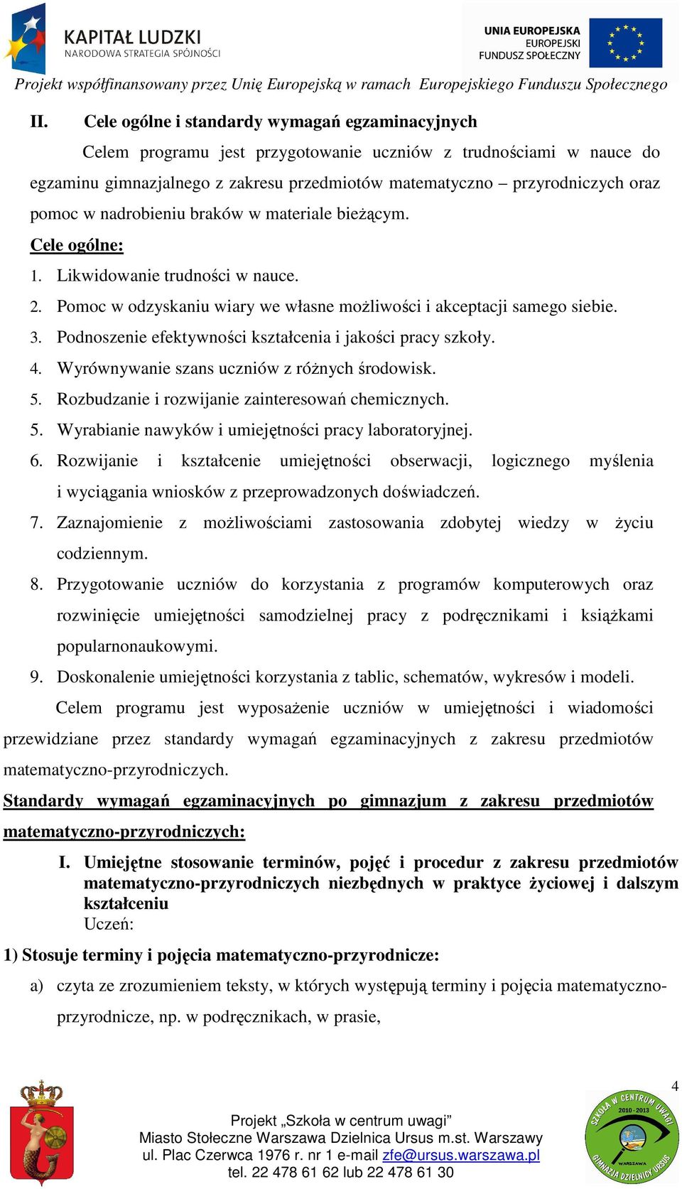 Podnoszenie efektywności kształcenia i jakości pracy szkoły. 4. Wyrównywanie szans uczniów z różnych środowisk. 5. Rozbudzanie i rozwijanie zainteresowań chemicznych. 5. Wyrabianie nawyków i umiejętności pracy laboratoryjnej.