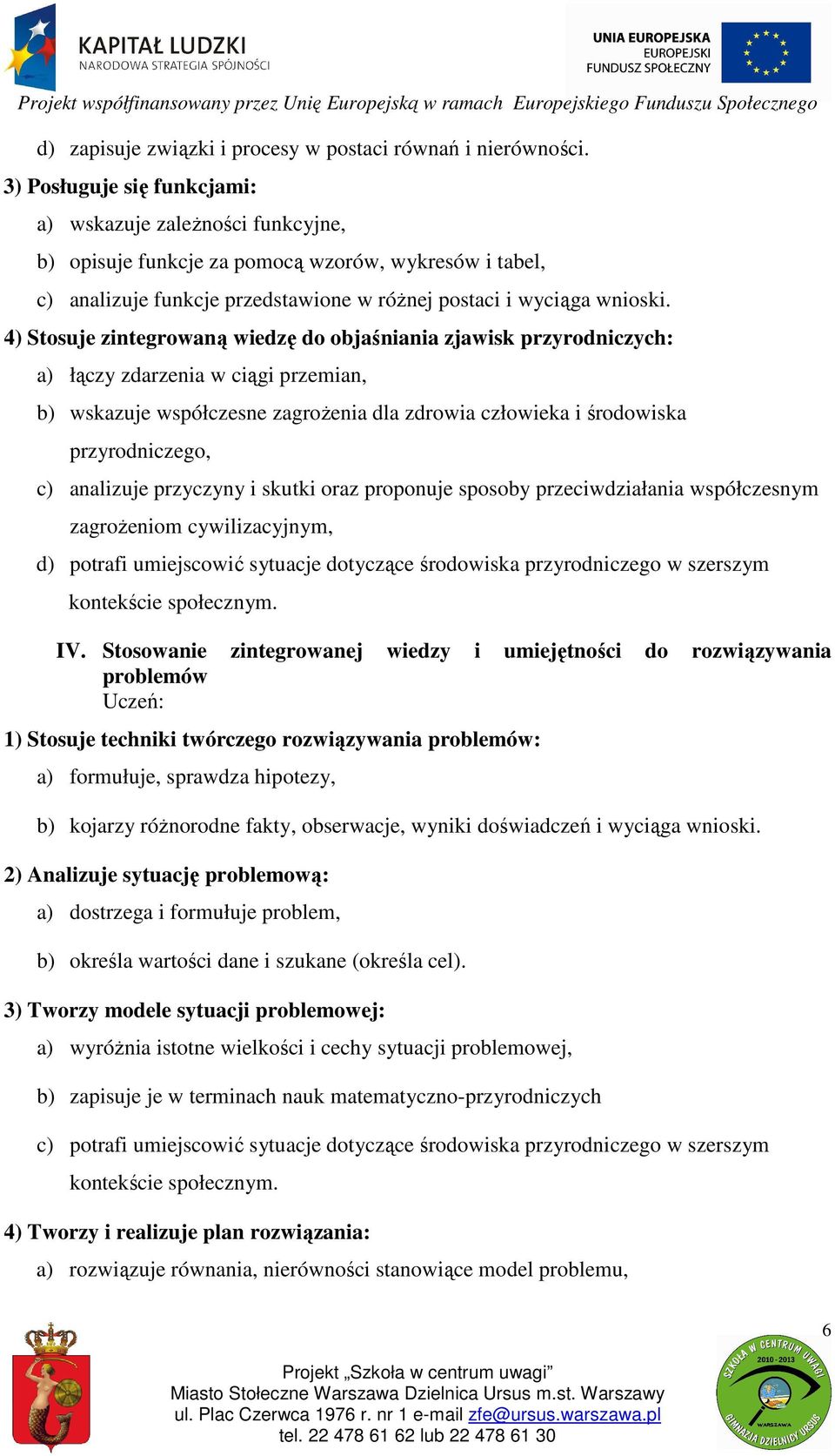 4) Stosuje zintegrowaną wiedzę do objaśniania zjawisk przyrodniczych: a) łączy zdarzenia w ciągi przemian, b) wskazuje współczesne zagrożenia dla zdrowia człowieka i środowiska przyrodniczego, c)