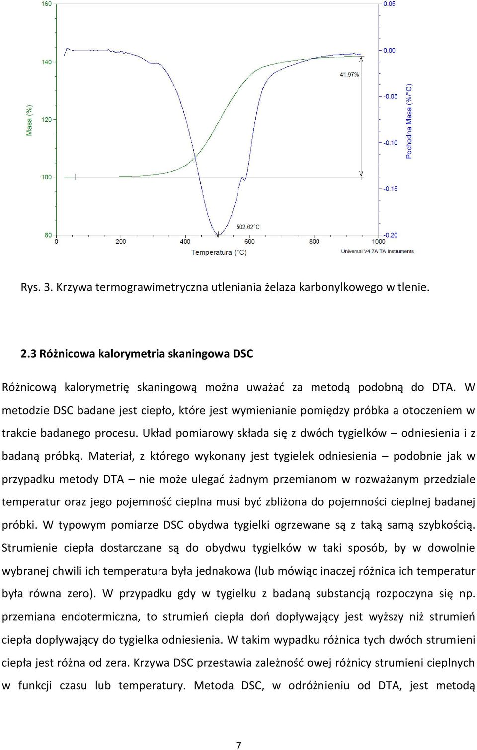 Materiał, z którego wykonany jest tygielek odniesienia podobnie jak w przypadku metody DTA nie może ulegać żadnym przemianom w rozważanym przedziale temperatur oraz jego pojemność cieplna musi być