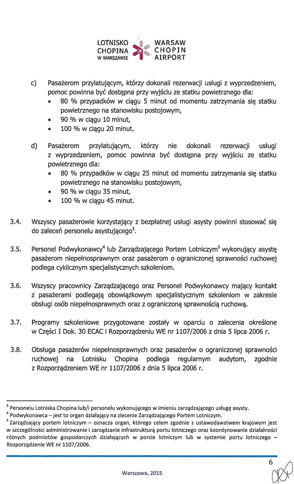 d) Pasażerom przylatującym, którzy nie dokonali rezerwacji usługi z wyprzedzeniem, pomoc powinna być dostępna przy wyjściu ze statku powietrznego dla: 80 % przypadków w ciągu 25 minut od momentu