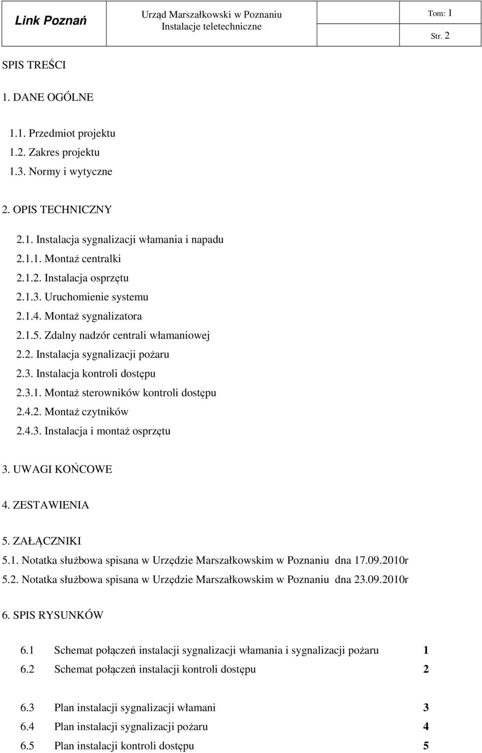 3.1. Montaż sterowników kontroli dostępu 2.4.2. Montaż czytników 2.4.3. Instalacja i montaż osprzętu 3. UWAGI KOŃCOWE 4. ZESTAWIENIA 5. ZAŁĄCZNIKI 5.1. Notatka służbowa spisana w Urzędzie Marszałkowskim w Poznaniu dna 17.