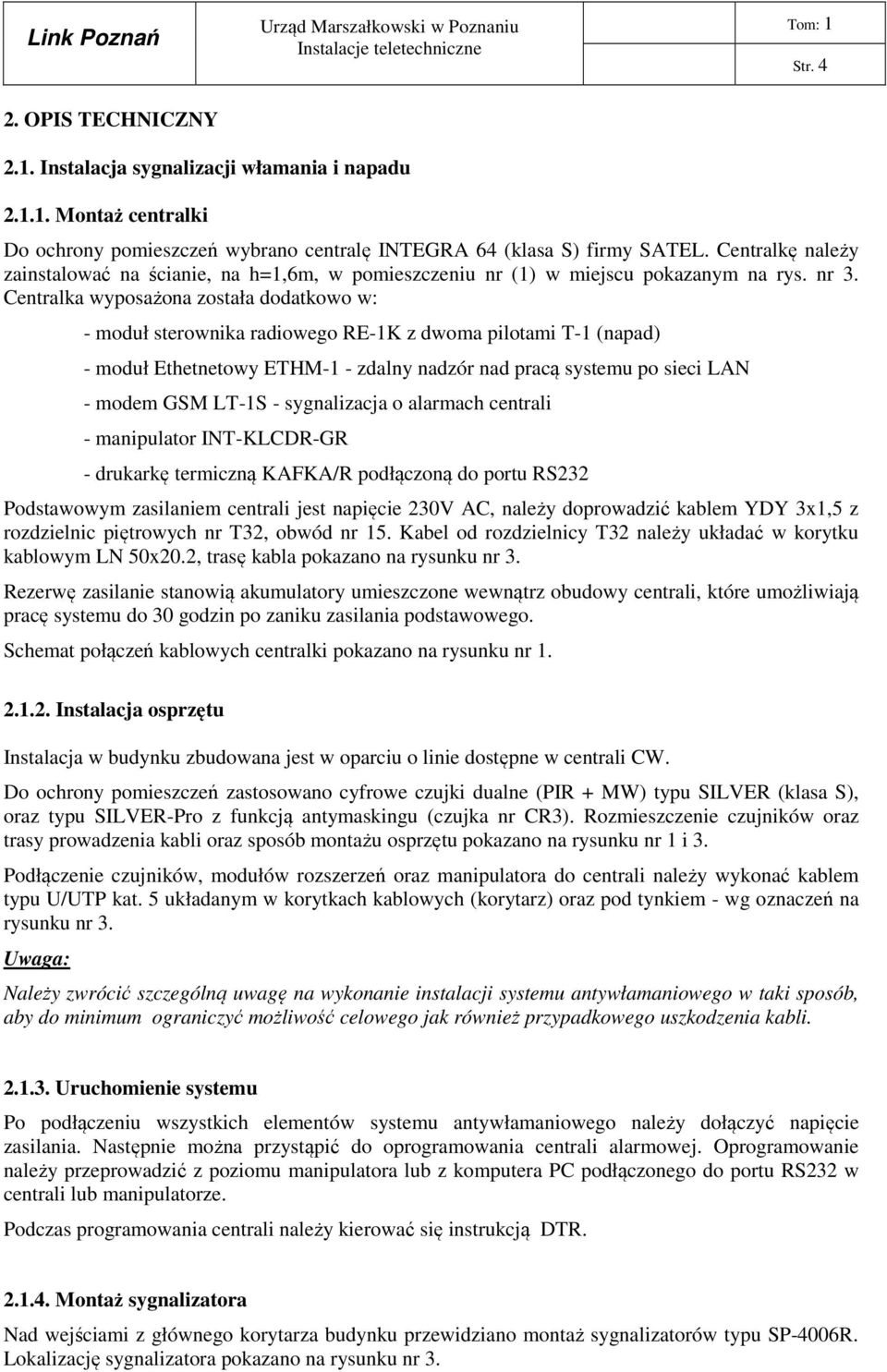 Centralka wyposażona została dodatkowo w: - moduł sterownika radiowego RE-1K z dwoma pilotami T-1 (napad) - moduł Ethetnetowy ETHM-1 - zdalny nadzór nad pracą systemu po sieci LAN - modem GSM LT-1S -