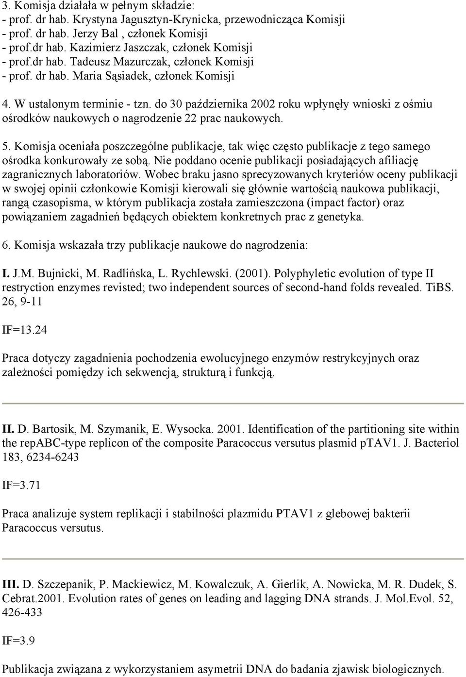 do 30 października 2002 roku wpłynęły wnioski z ośmiu ośrodków naukowych o nagrodzenie 22 prac naukowych. 5.