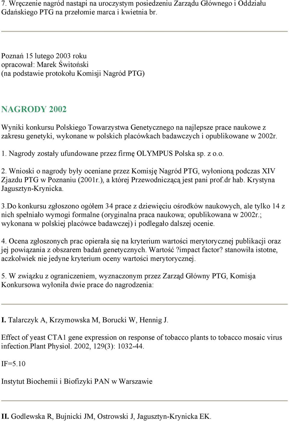 genetyki, wykonane w polskich placówkach badawczych i opublikowane w 2002r. 1. Nagrody zostały ufundowane przez firmę OLYMPUS Polska sp. z o.o. 2. Wnioski o nagrody były oceniane przez Komisję Nagród PTG, wyłonioną podczas XIV Zjazdu PTG w Poznaniu (2001r.