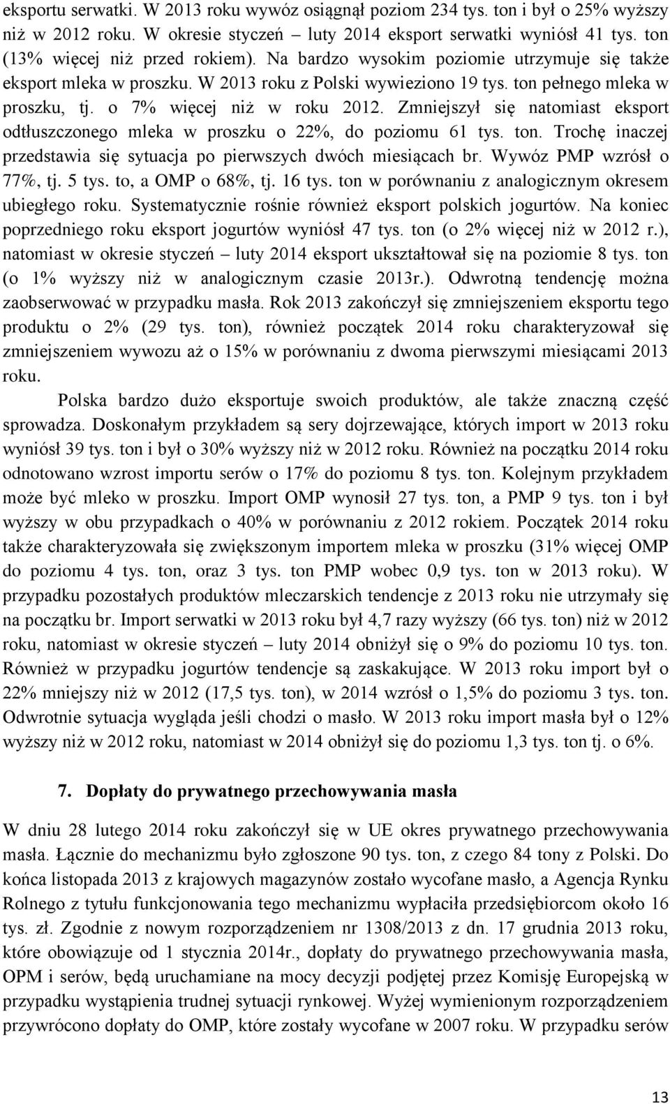 Zmniejszył się natomiast eksport odtłuszczonego mleka w proszku o 22%, do poziomu 61 tys. ton. Trochę inaczej przedstawia się sytuacja po pierwszych dwóch miesiącach br. Wywóz PMP wzrósł o 77%, tj.