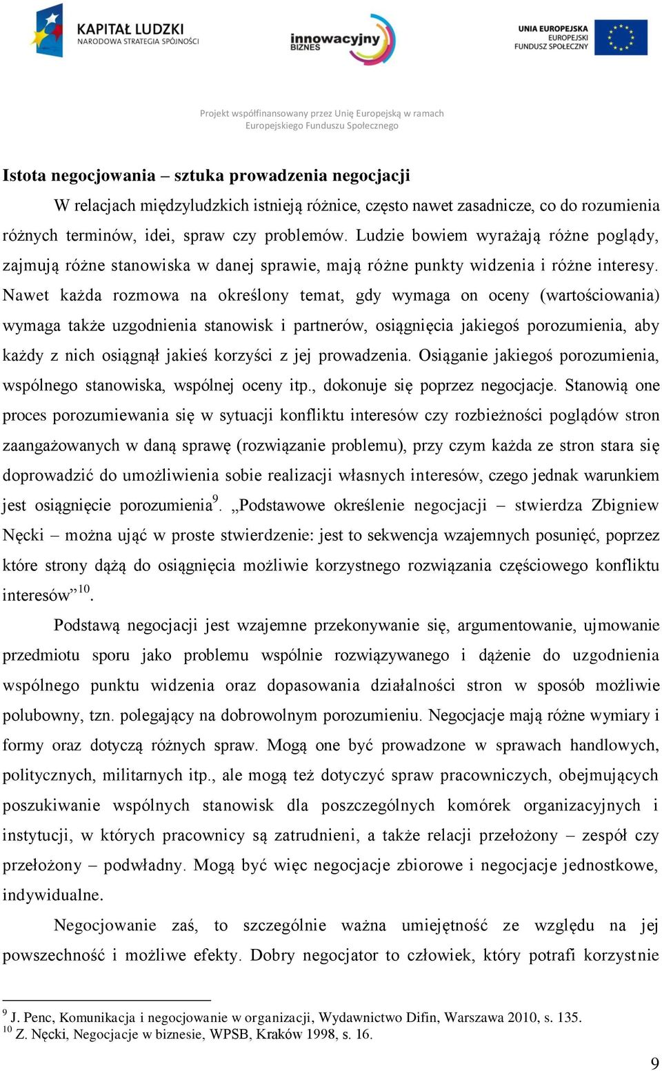 Nawet każda rozmowa na określony temat, gdy wymaga on oceny (wartościowania) wymaga także uzgodnienia stanowisk i partnerów, osiągnięcia jakiegoś porozumienia, aby każdy z nich osiągnął jakieś