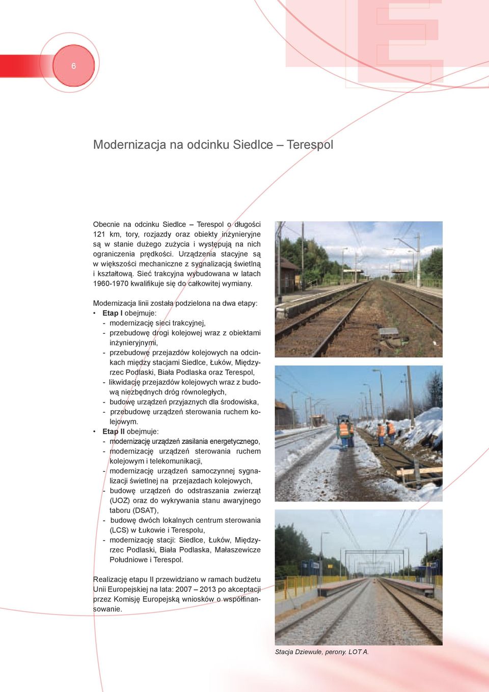 Modernizacja linii została podzielona na dwa etapy: Etap I obejmuje: - modernizację sieci trakcyjnej, - przebudowę drogi kolejowej wraz z obiektami inżynieryjnymi, - przebudowę przejazdów kolejowych