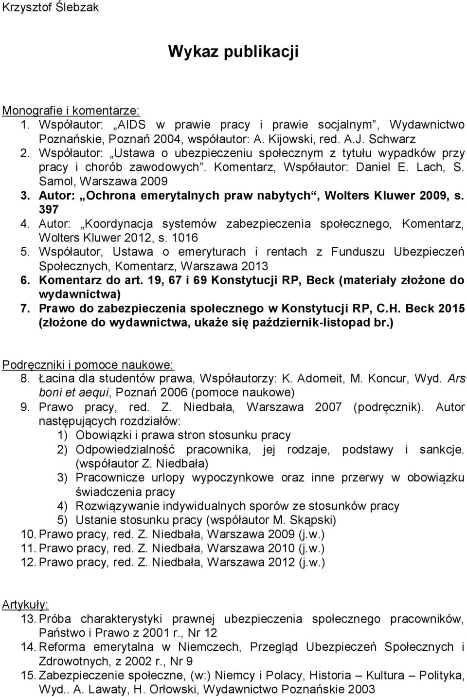 Autor: Ochrona emerytalnych praw nabytych, Wolters Kluwer 2009, s. 397 4. Autor: Koordynacja systemów zabezpieczenia społecznego, Komentarz, Wolters Kluwer 2012, s. 1016 5.