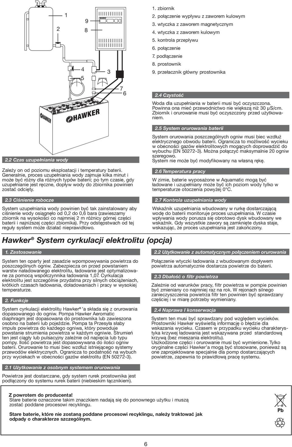 Generalnie, proces uzupełniania wody zajmuje kilka minut i może być różny dla różnych typów baterii; po tym czasie, gdy uzupełnianie jest ręczne, dopływ wody do zbiornika powinien zostać odcięty.