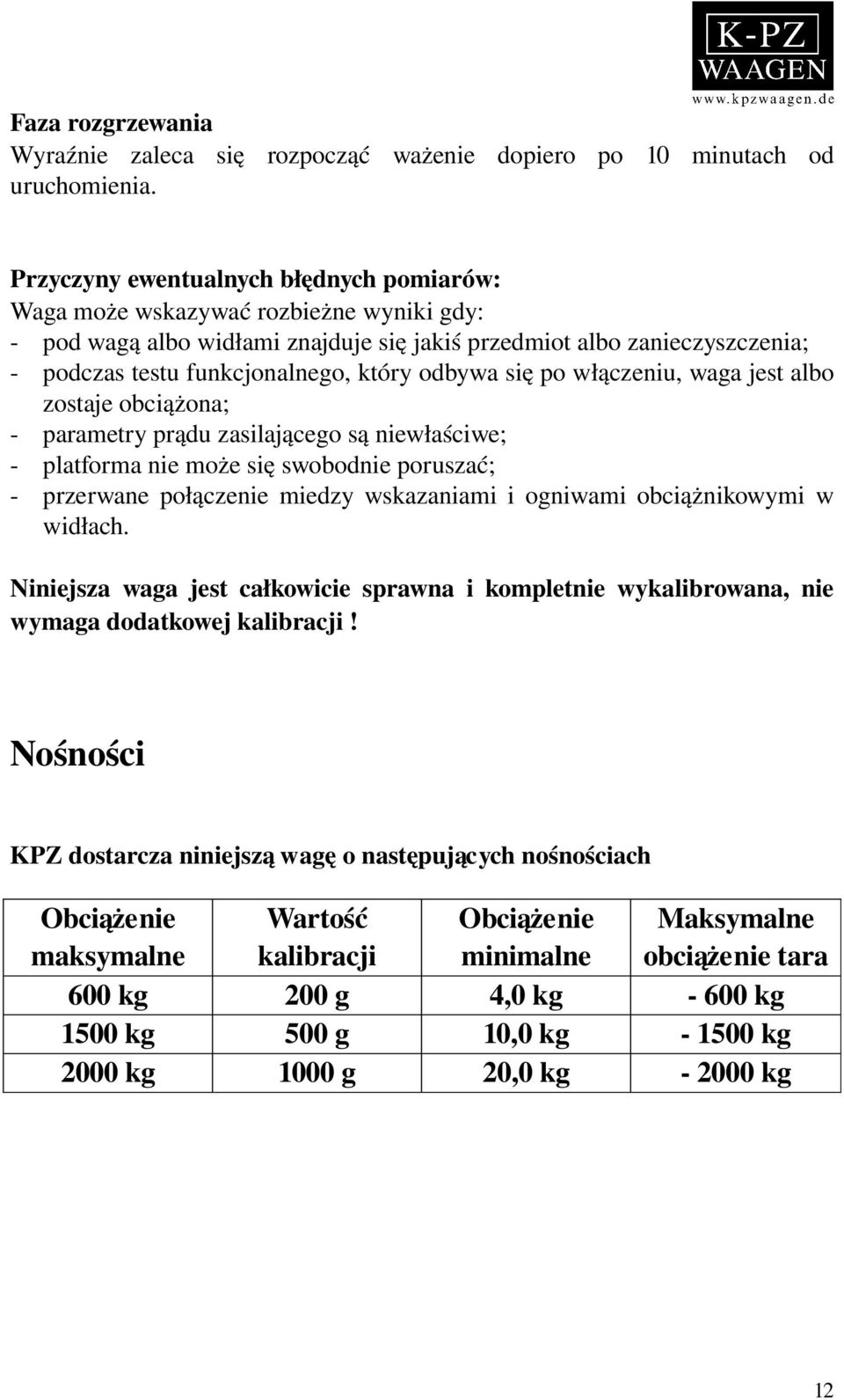 odbywa się po włączeniu, waga jest albo zostaje obciążona; parametry prądu zasilającego są niewłaściwe; platforma nie może się swobodnie poruszać; przerwane połączenie miedzy wskazaniami i ogniwami