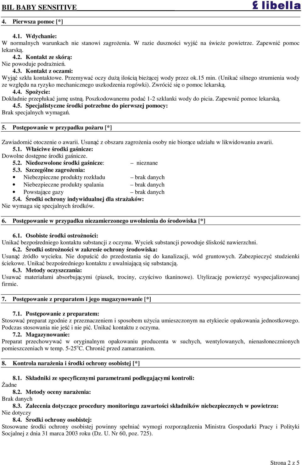 Zwróci si o pomoc lekarsk. 4.4. Spoycie: Dokładnie przepłuka jam ustn. Poszkodowanemu poda 1-2 szklanki wody do picia. Zapewni pomoc lekarsk. 4.5.