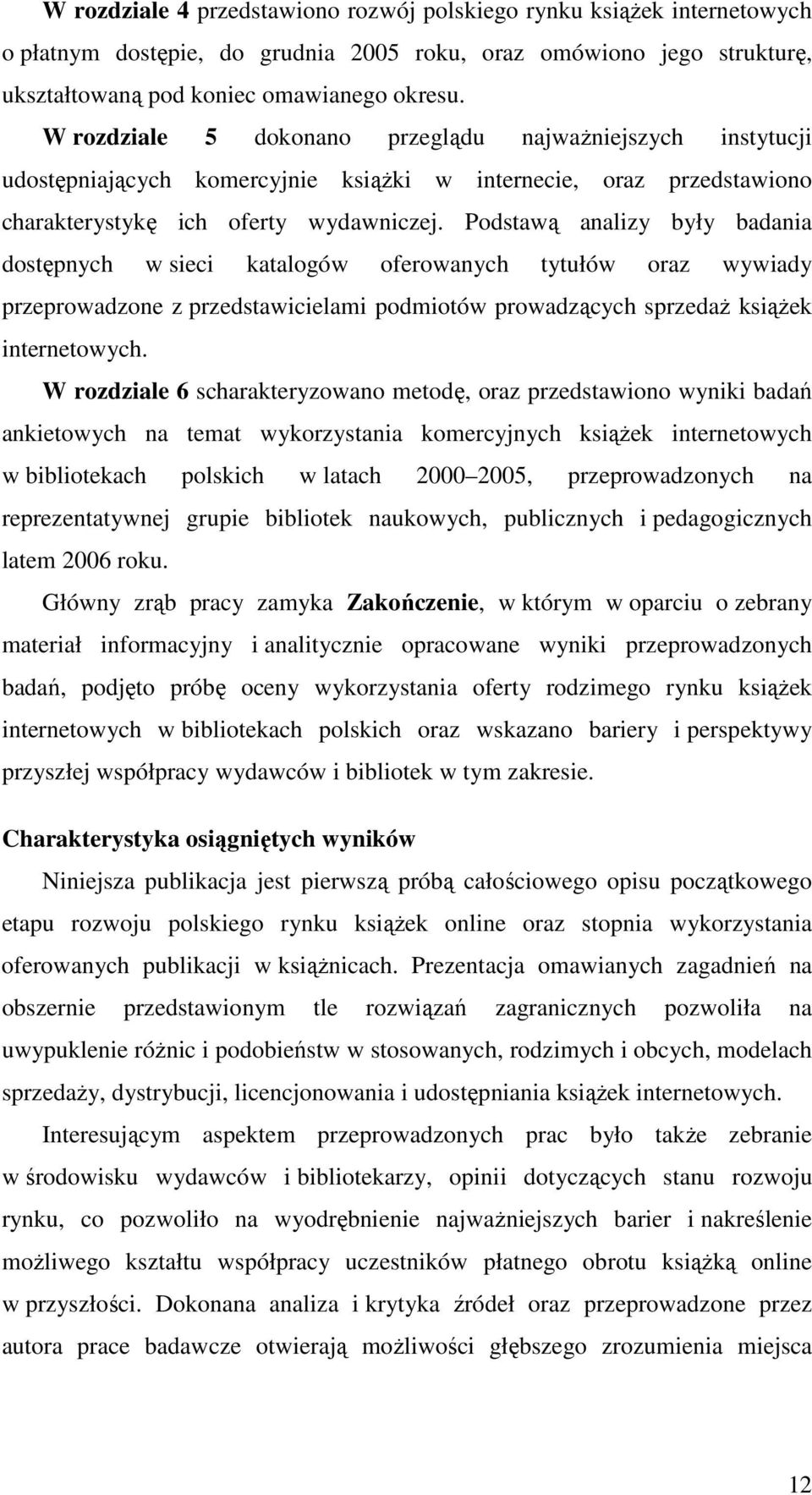 Podstawą analizy były badania dostępnych w sieci katalogów oferowanych tytułów oraz wywiady przeprowadzone z przedstawicielami podmiotów prowadzących sprzedaż książek internetowych.