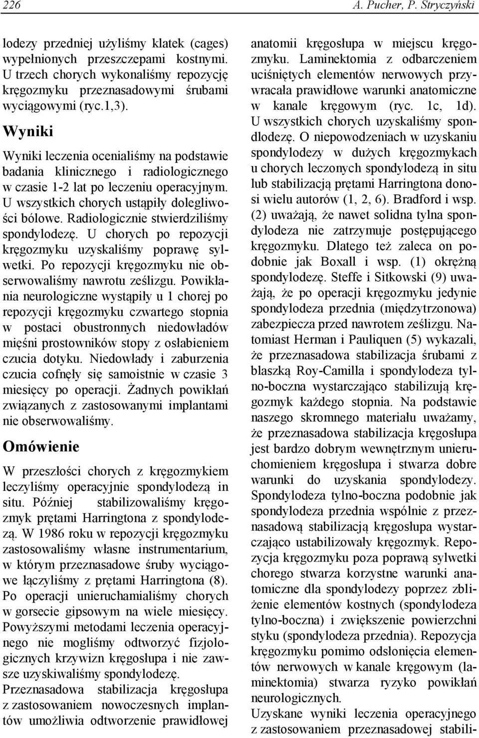 Radiologicznie stwierdziliśmy spondylodezę. U chorych po repozycji kręgozmyku uzyskaliśmy poprawę sylwetki. Po repozycji kręgozmyku nie obserwowaliśmy nawrotu ześlizgu.