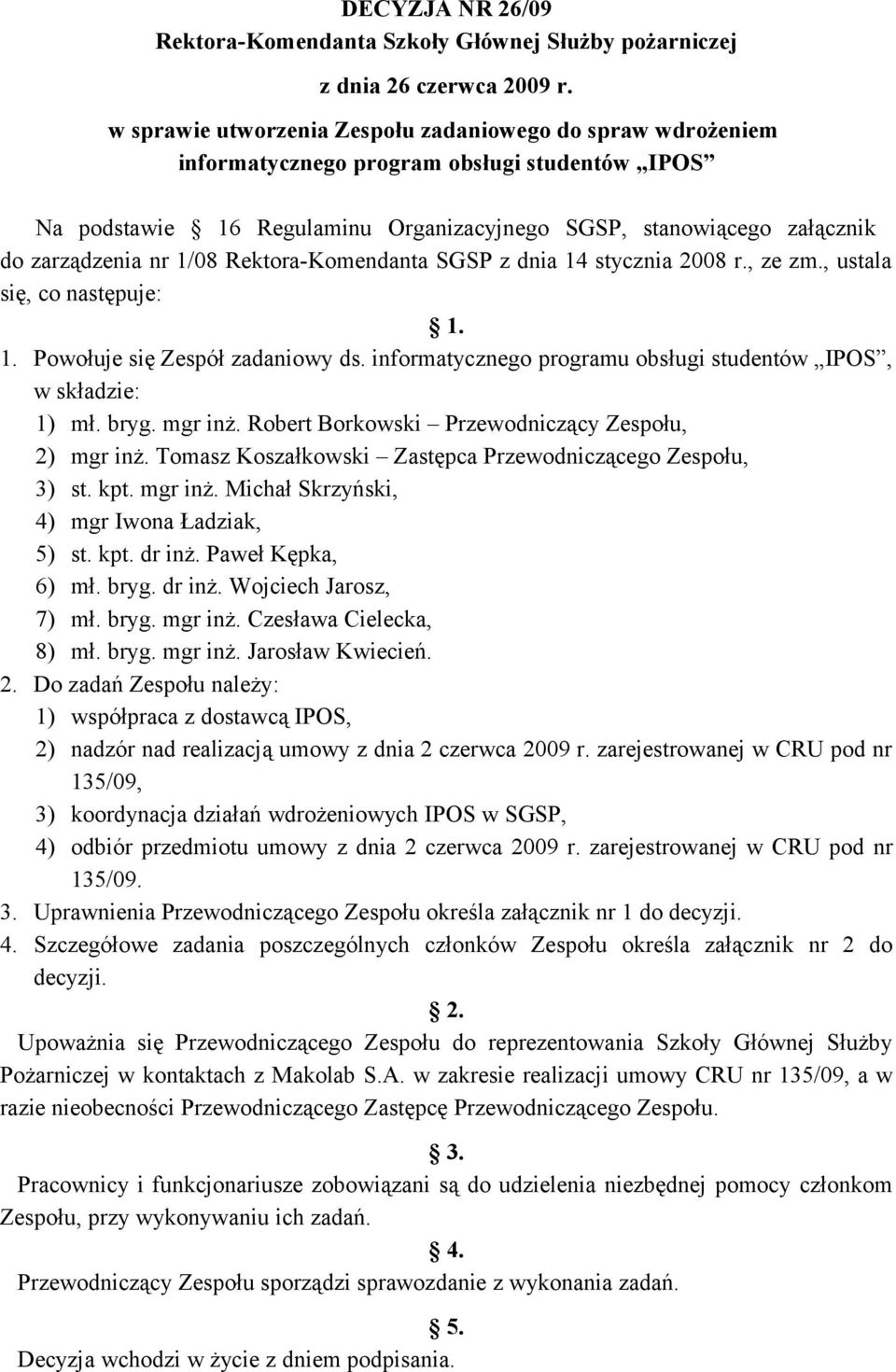 1/08 Rektora-Komendanta SGSP z dnia 14 stycznia 2008 r., ze zm., ustala się, co następuje: 1. 1. Powołuje się Zespół zadaniowy ds. informatycznego programu obsługi studentów IPOS, w składzie: 1) mł.