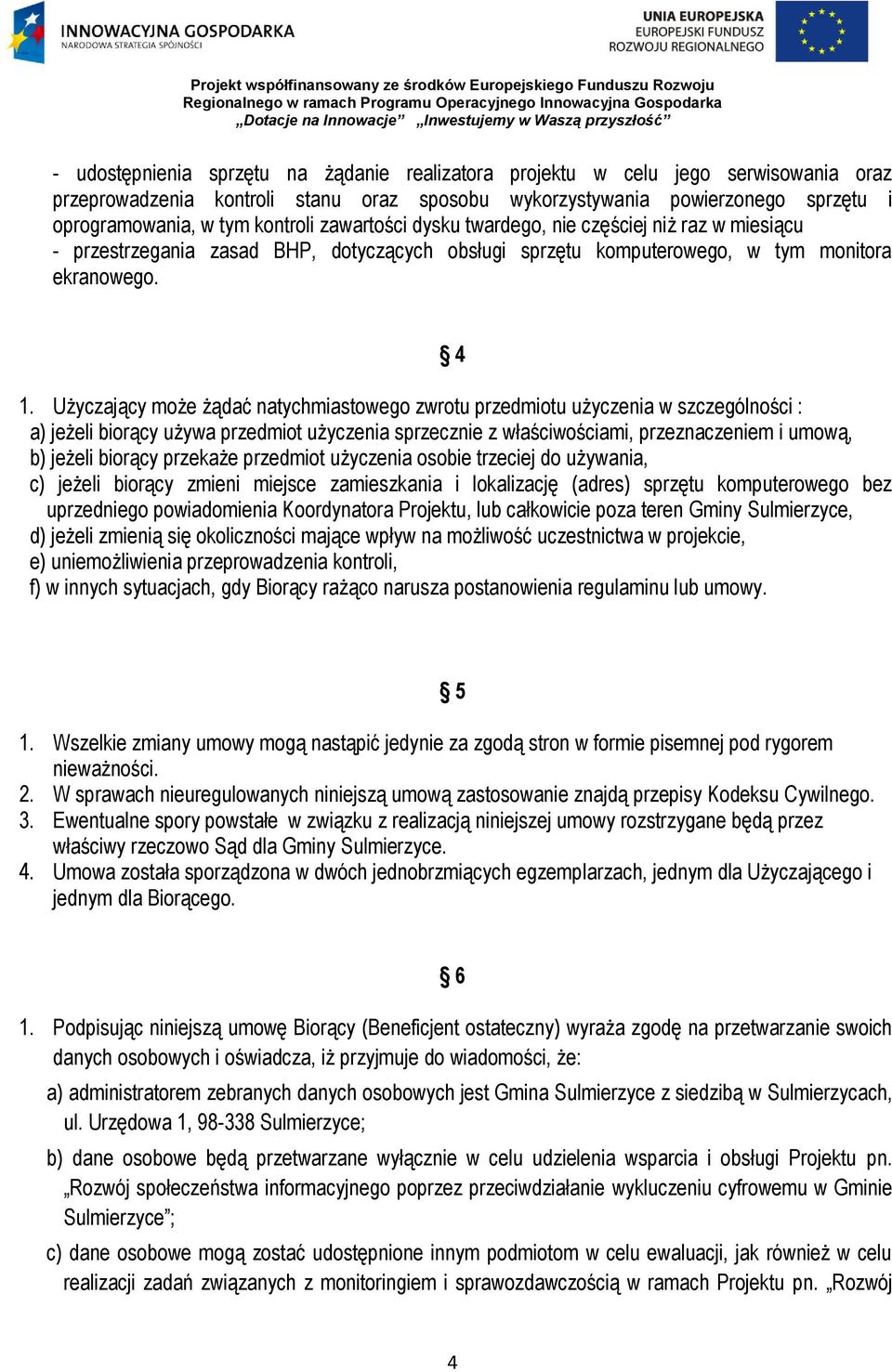 Użyczający może żądać natychmiastowego zwrotu przedmiotu użyczenia w szczególności : a) jeżeli biorący używa przedmiot użyczenia sprzecznie z właściwościami, przeznaczeniem i umową, b) jeżeli biorący