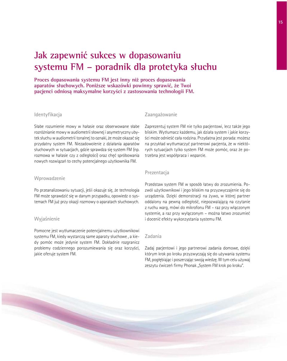 Identyfikacja Słabe rozumienie mowy w hałasie oraz obserwowane słabe rozróżnianie mowy w audiometrii słownej i asymetryczny ubytek słuchu w audiometrii tonalnej to oznaki, że może okazać się