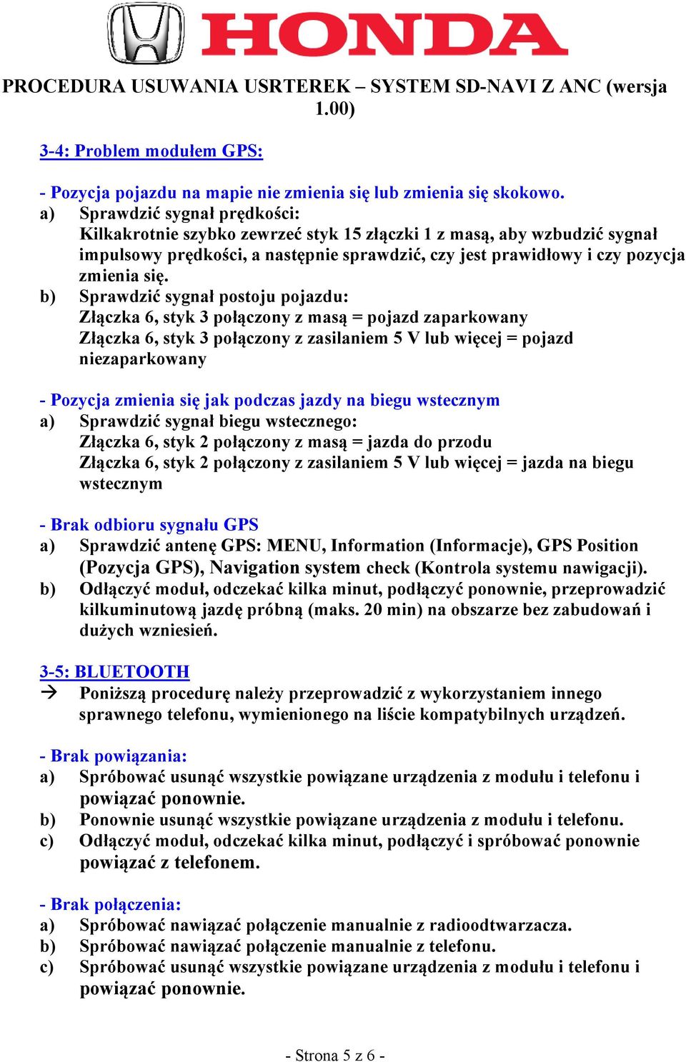 b) Sprawdzić sygnał postoju pojazdu: Złączka 6, styk 3 połączony z masą = pojazd zaparkowany Złączka 6, styk 3 połączony z zasilaniem 5 V lub więcej = pojazd niezaparkowany - Pozycja zmienia się jak