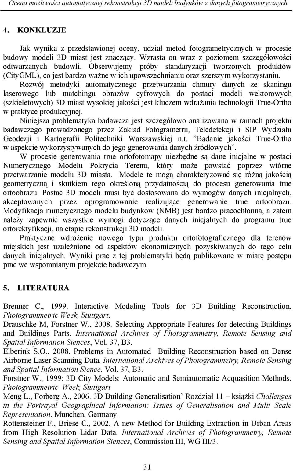 Obserwujemy próby standaryzacji tworzonych produktów (CityGML), co jest bardzo ważne w ich upowszechnianiu oraz szerszym wykorzystaniu.