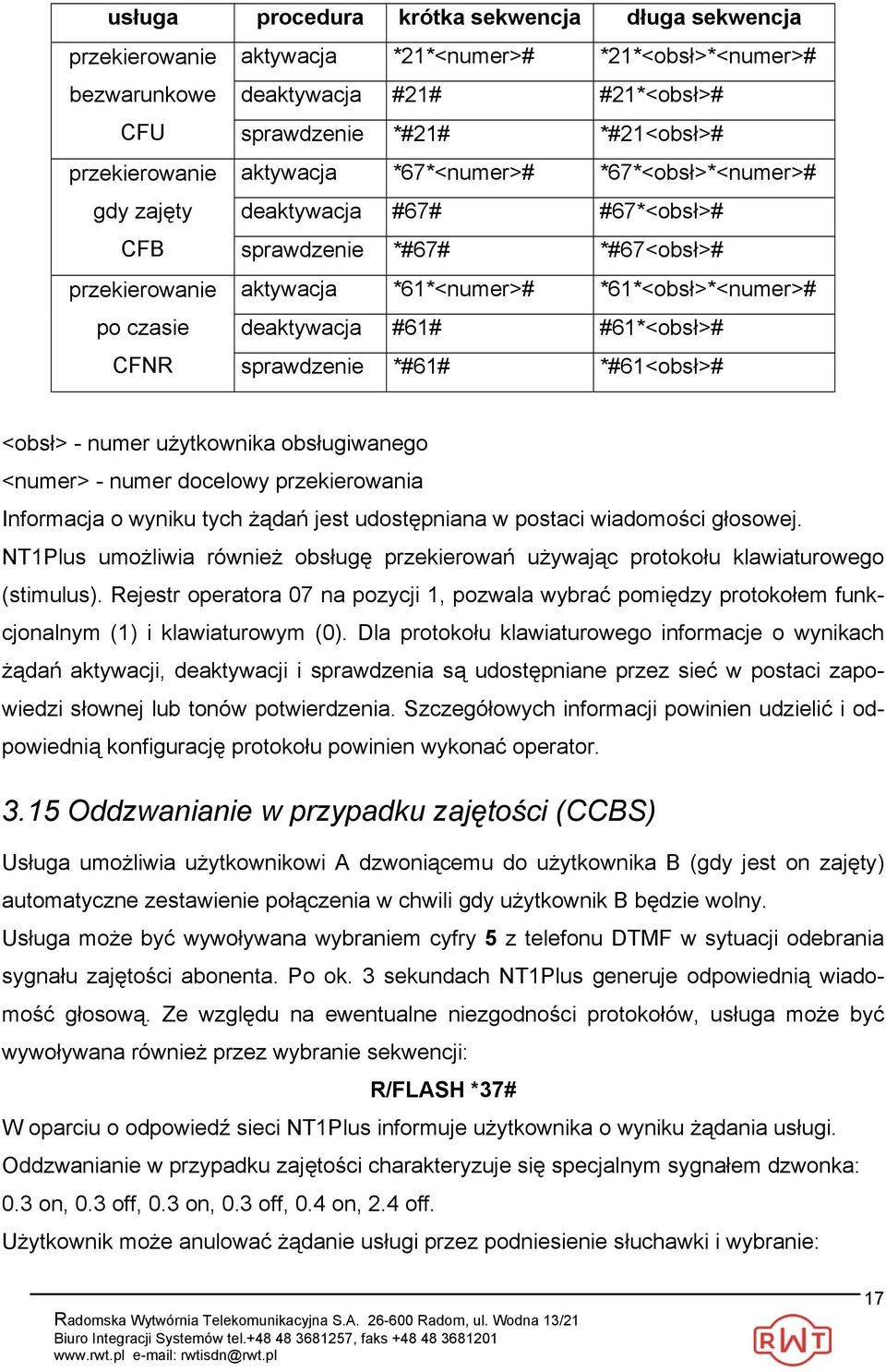 #61# #61*<obsł># CFNR sprawdzenie *#61# *#61<obsł># <obsł> - numer użytkownika obsługiwanego <numer> - numer docelowy przekierowania Informacja o wyniku tych żądań jest udostępniana w postaci