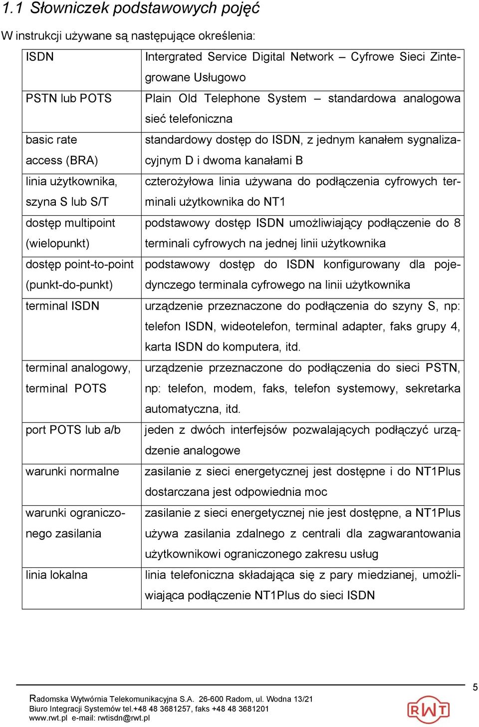 podłączenia cyfrowych terminali użytkownika do NT1 szyna S lub S/T dostęp multipoint podstawowy dostęp ISDN umożliwiający podłączenie do 8 (wielopunkt) terminali cyfrowych na jednej linii użytkownika