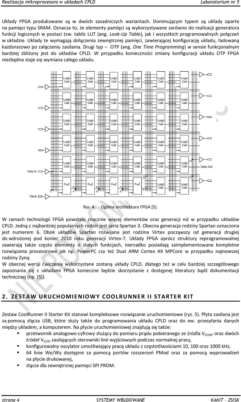 Look-Up Table), jak i wszystkich programowalnych połączeń w układzie. Układy te wymagają dołączenia zewnętrznej pamięci, zawierającej konfigurację układu, ładowaną każdorazowo po załączeniu zasilania.