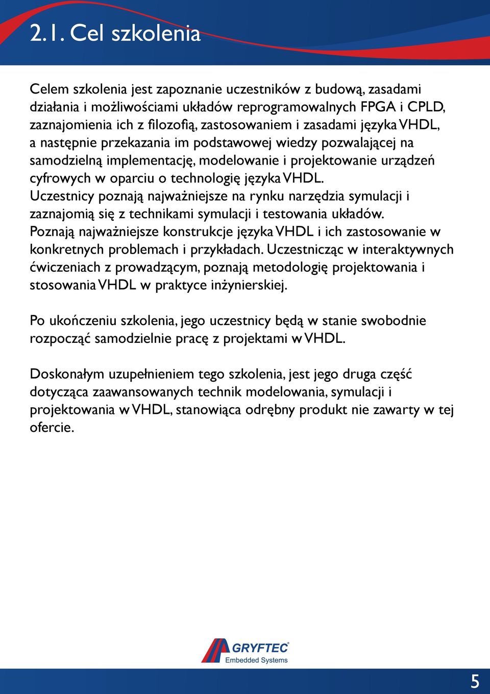 języka VHDL, a następnie przekazania im podstawowej wiedzy pozwalającej na samodzielną implementację, modelowanie i projektowanie urządzeń cyfrowych w oparciu o technologię języka VHDL.