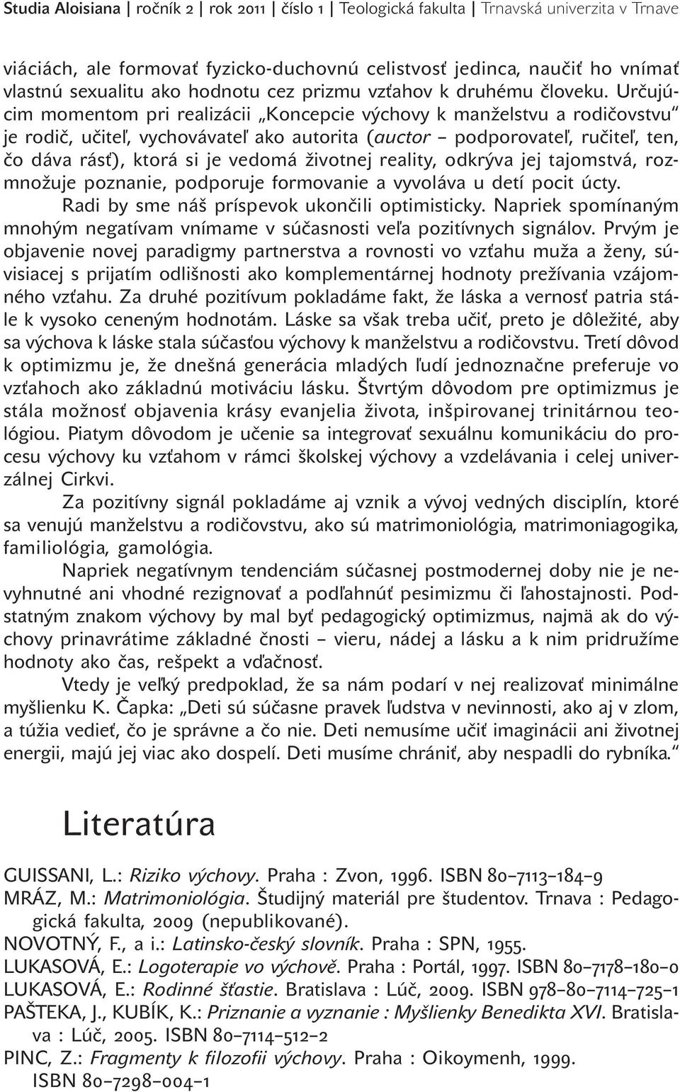 Určujúcim momentom pri realizácii Koncepcie výchovy k manželstvu a rodičovstvu je rodič, učiteľ, vychovávateľ ako autorita (auctor podporovateľ, ručiteľ, ten, čo dáva rásť), ktorá si je vedomá