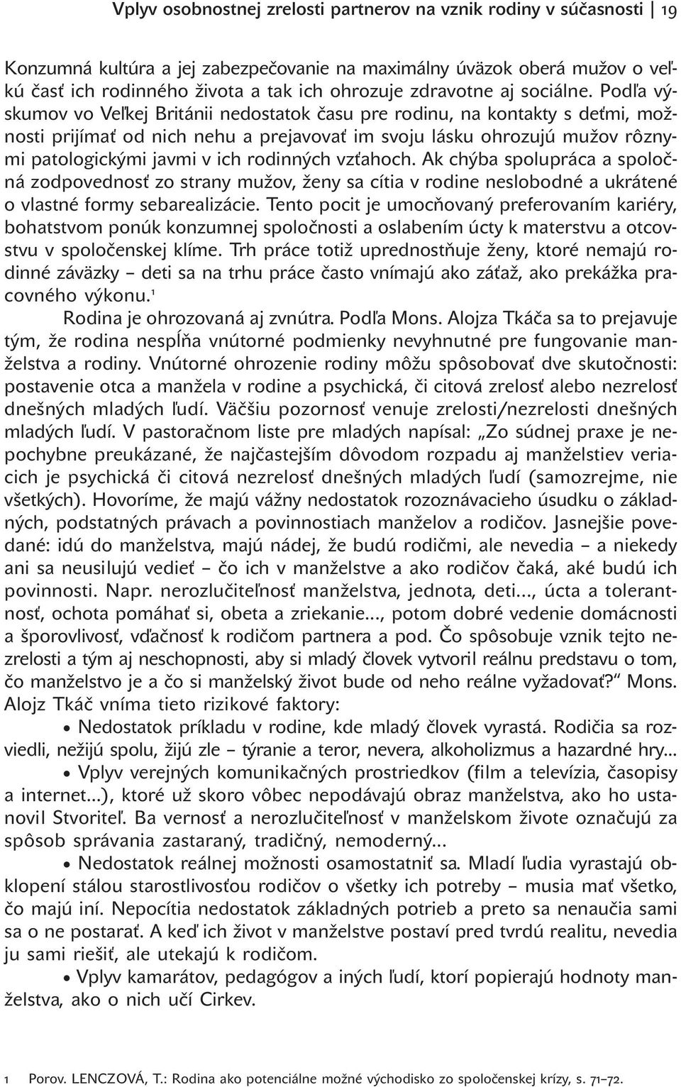 Podľa výskumov vo Veľkej Británii nedostatok času pre rodinu, na kontakty s deťmi, možnosti prijímať od nich nehu a prejavovať im svoju lásku ohrozujú mužov rôznymi patologickými javmi v ich