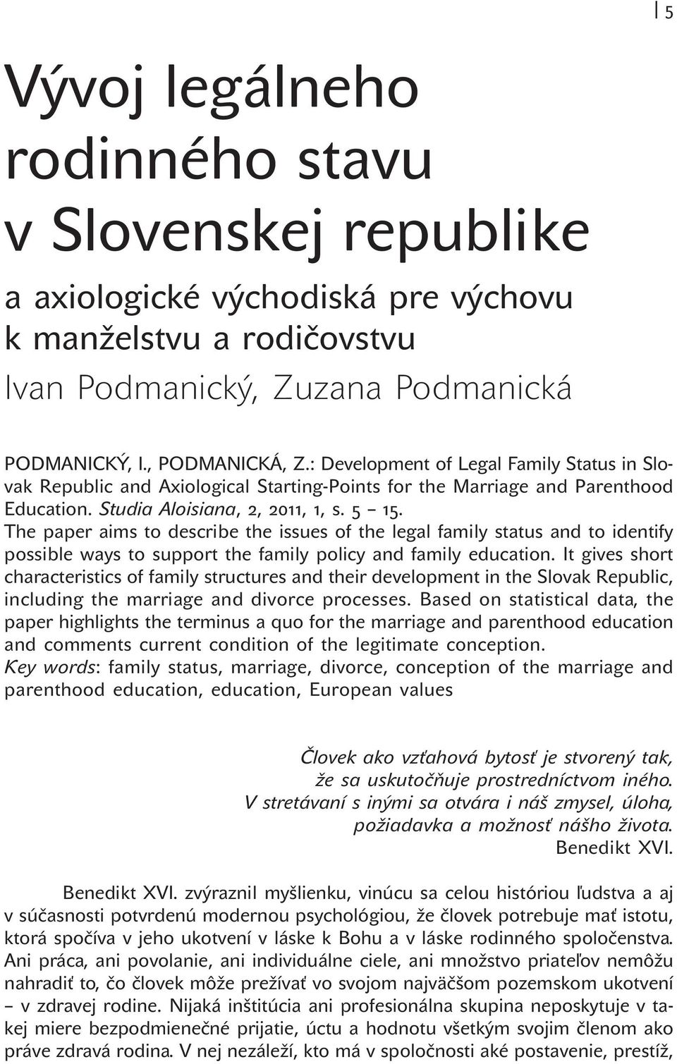 The paper aims to describe the issues of the legal family status and to identify possible ways to support the family policy and family education.