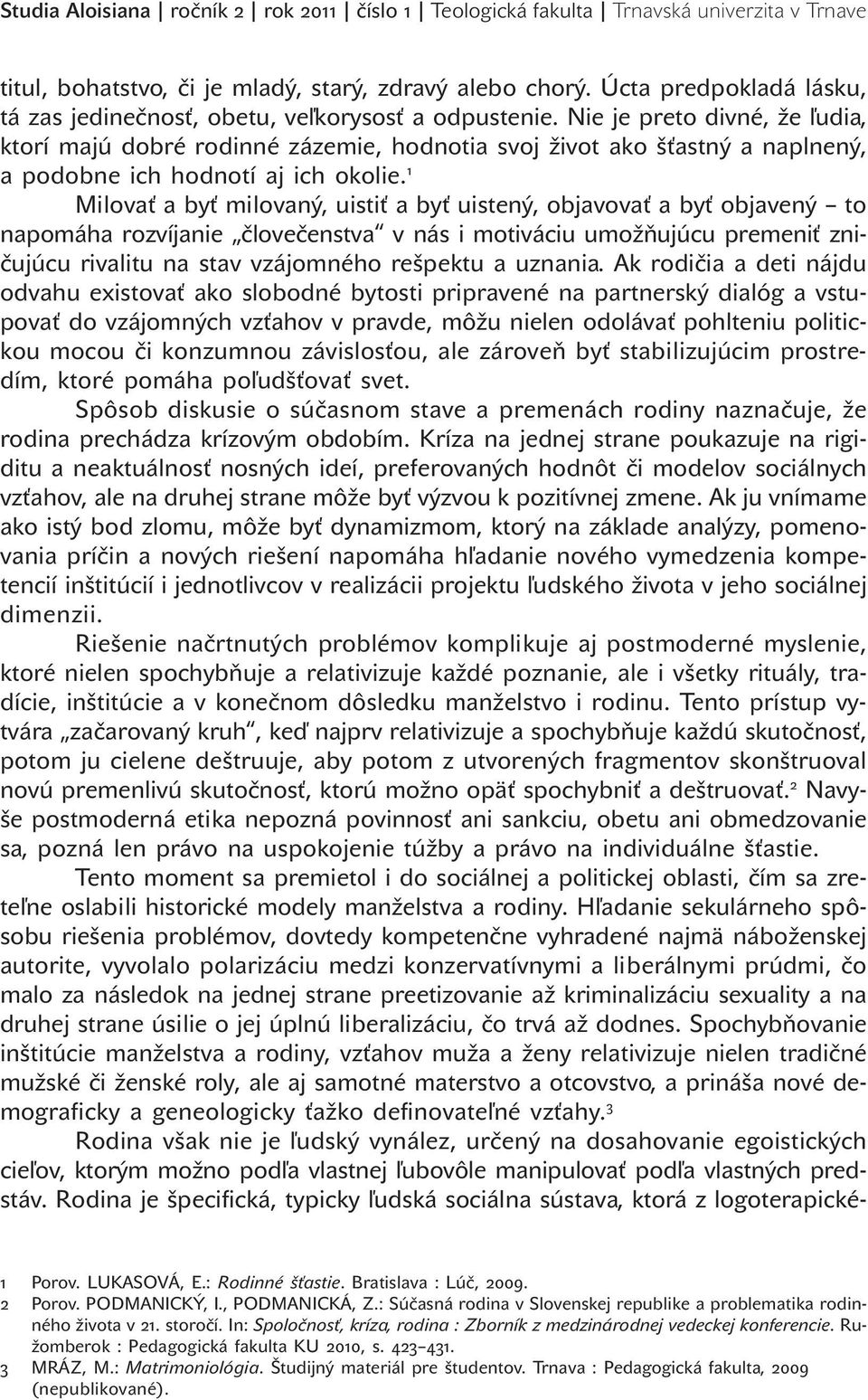 Nie je preto divné, že ľudia, ktorí majú dobré rodinné zázemie, hodnotia svoj život ako šťastný a naplnený, a podobne ich hodnotí aj ich okolie.